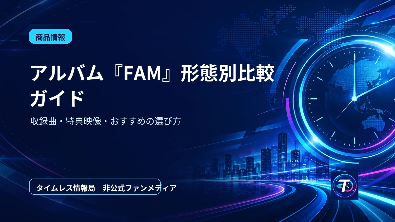 timelesz新体制初アルバム『FAM』形態別比較！タイプロ楽曲・特典・選び方完全ガイドのアイキャッチ画像
